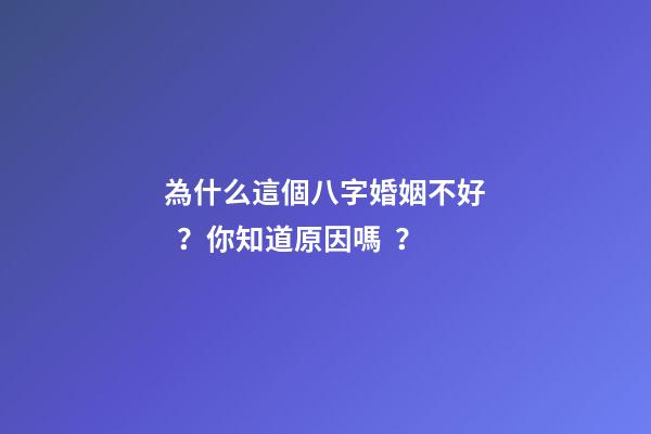 為什么這個八字婚姻不好？你知道原因嗎？